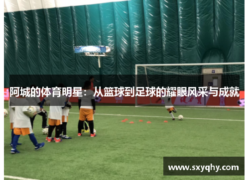 阿城的体育明星：从篮球到足球的耀眼风采与成就