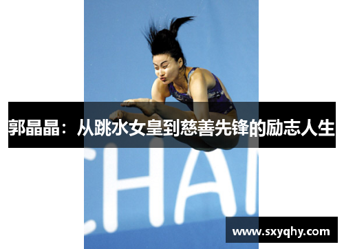 郭晶晶：从跳水女皇到慈善先锋的励志人生