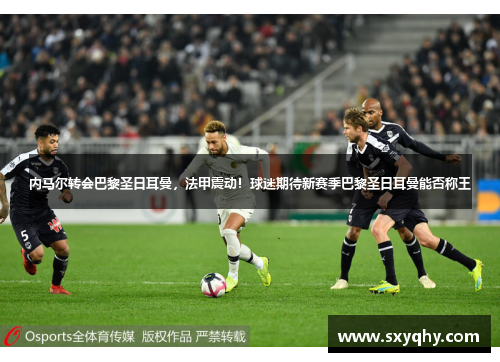 内马尔转会巴黎圣日耳曼，法甲震动！球迷期待新赛季巴黎圣日耳曼能否称王