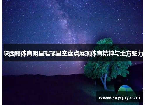 陕西籍体育明星璀璨星空盘点展现体育精神与地方魅力