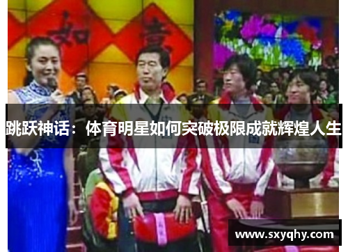 跳跃神话：体育明星如何突破极限成就辉煌人生
