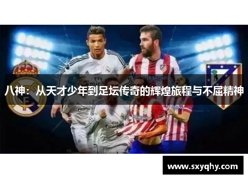 八神：从天才少年到足坛传奇的辉煌旅程与不屈精神