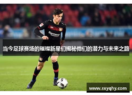 当今足球赛场的璀璨新星们揭秘他们的潜力与未来之路
