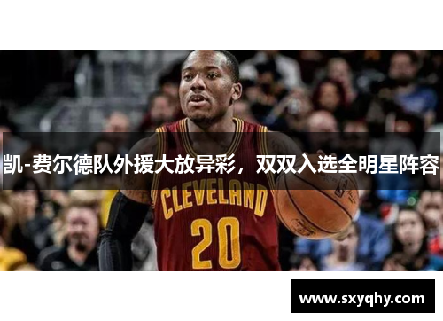 凯-费尔德队外援大放异彩，双双入选全明星阵容