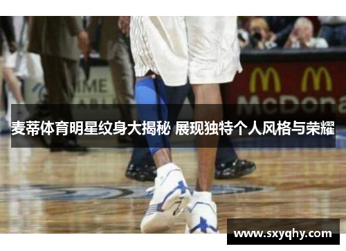 麦蒂体育明星纹身大揭秘 展现独特个人风格与荣耀