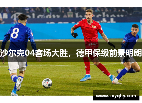 沙尔克04客场大胜，德甲保级前景明朗