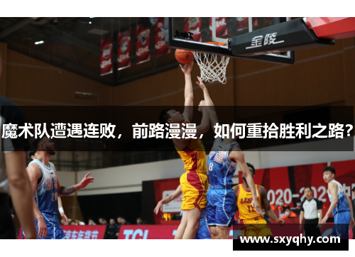 魔术队遭遇连败，前路漫漫，如何重拾胜利之路？