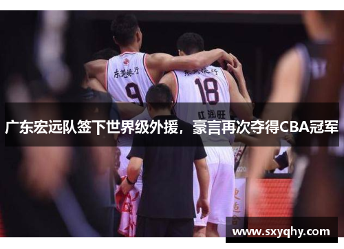 广东宏远队签下世界级外援，豪言再次夺得CBA冠军