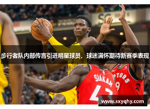 步行者队内部传言引进明星球员，球迷满怀期待新赛季表现