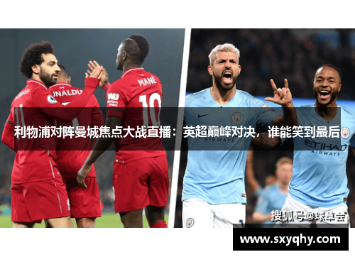 利物浦对阵曼城焦点大战直播：英超巅峰对决，谁能笑到最后