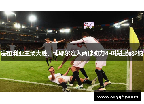 塞维利亚主场大胜，博耶尔连入两球助力4-0横扫赫罗纳
