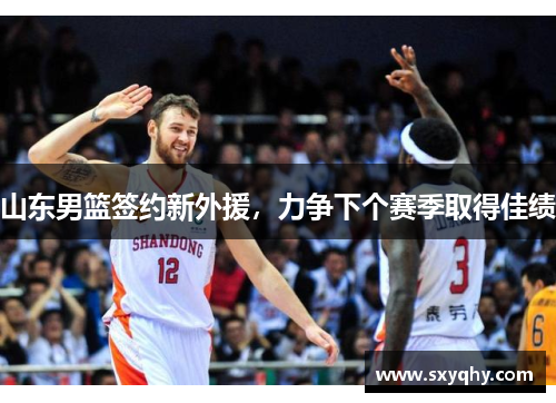 山东男篮签约新外援，力争下个赛季取得佳绩