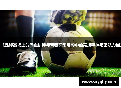 《足球赛场上的热血拼搏与青春梦想电影中的竞技精神与团队力量》