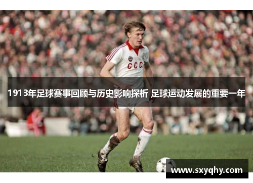 1913年足球赛事回顾与历史影响探析 足球运动发展的重要一年