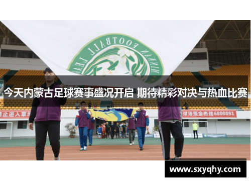 今天内蒙古足球赛事盛况开启 期待精彩对决与热血比赛