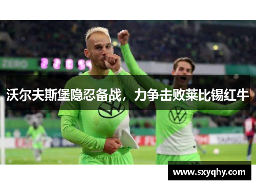 沃尔夫斯堡隐忍备战，力争击败莱比锡红牛