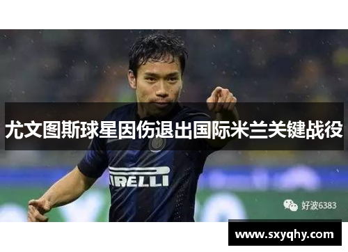 尤文图斯球星因伤退出国际米兰关键战役