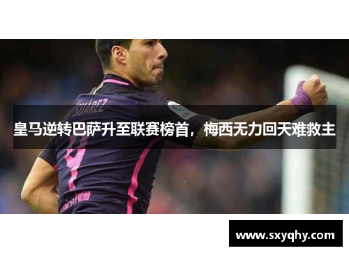 皇马逆转巴萨升至联赛榜首，梅西无力回天难救主