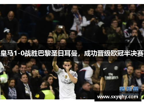 皇马1-0战胜巴黎圣日耳曼，成功晋级欧冠半决赛