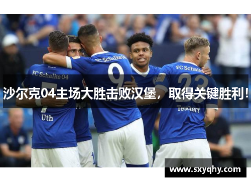 沙尔克04主场大胜击败汉堡，取得关键胜利！