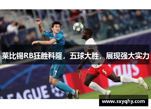 莱比锡RB狂胜科隆，五球大胜，展现强大实力