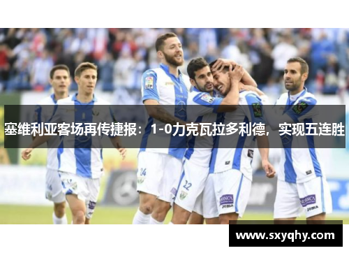塞维利亚客场再传捷报：1-0力克瓦拉多利德，实现五连胜