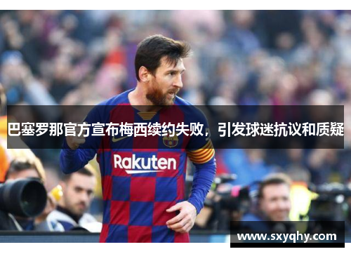 巴塞罗那官方宣布梅西续约失败，引发球迷抗议和质疑