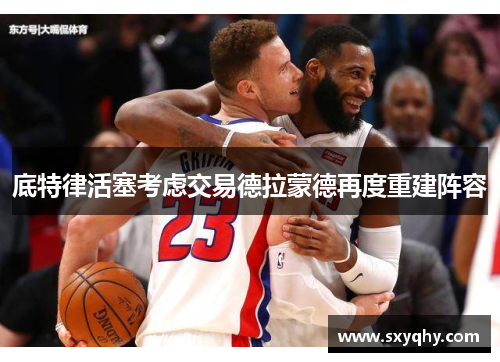 底特律活塞考虑交易德拉蒙德再度重建阵容
