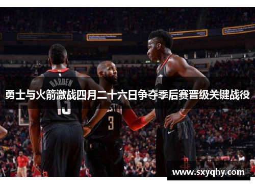 勇士与火箭激战四月二十六日争夺季后赛晋级关键战役