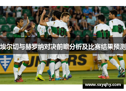 埃尔切与赫罗纳对决前瞻分析及比赛结果预测