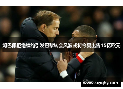 姆巴佩拒绝续约引发巴黎转会风波或将今夏出售15亿欧元