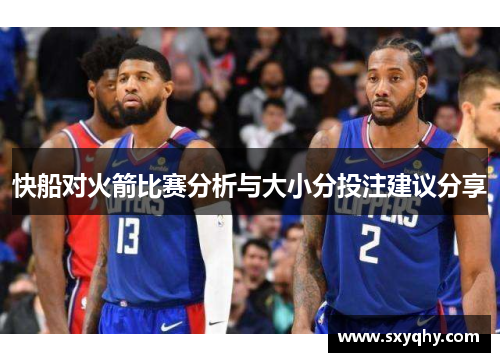 快船对火箭比赛分析与大小分投注建议分享