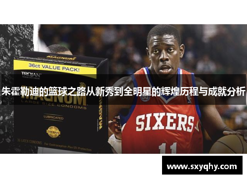 朱霍勒迪的篮球之路从新秀到全明星的辉煌历程与成就分析