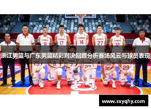 浙江男篮与广东男篮精彩对决回顾分析赛场风云与球员表现