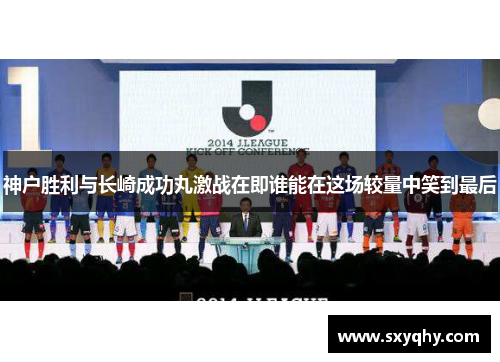 神户胜利与长崎成功丸激战在即谁能在这场较量中笑到最后