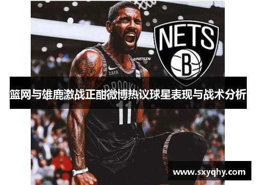 篮网与雄鹿激战正酣微博热议球星表现与战术分析