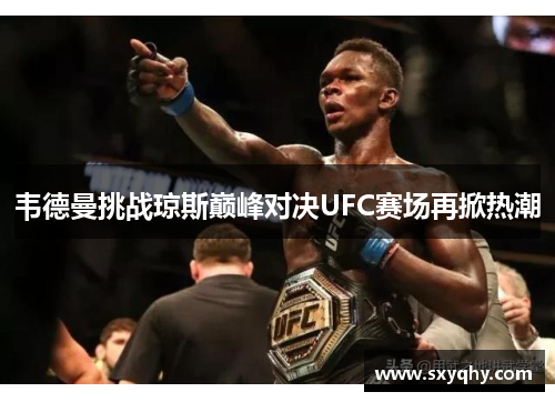 韦德曼挑战琼斯巅峰对决UFC赛场再掀热潮