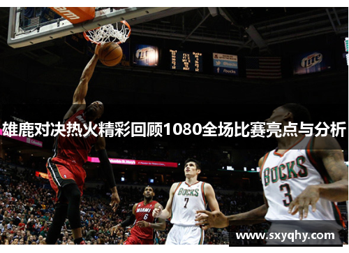 雄鹿对决热火精彩回顾1080全场比赛亮点与分析