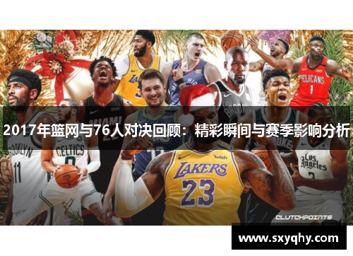 2017年篮网与76人对决回顾：精彩瞬间与赛季影响分析