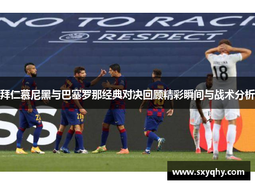 拜仁慕尼黑与巴塞罗那经典对决回顾精彩瞬间与战术分析