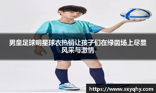 男童足球明星球衣热销让孩子们在绿茵场上尽显风采与激情