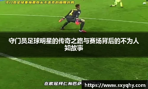 守门员足球明星的传奇之路与赛场背后的不为人知故事