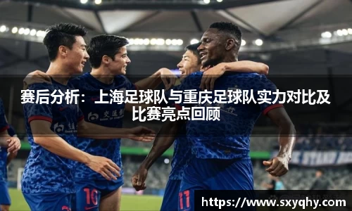 赛后分析：上海足球队与重庆足球队实力对比及比赛亮点回顾