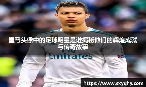 皇马头像中的足球明星是谁揭秘他们的辉煌成就与传奇故事